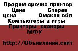 Продам срочно принтер › Цена ­ 1 000 › Старая цена ­ 2 500 - Омская обл. Компьютеры и игры » Принтеры, сканеры, МФУ   